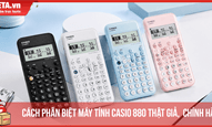 Cách phân biệt máy tính Casio 880 thật giả, nhận biết máy chính hãng chuẩn nhất