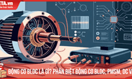 Động cơ BLDC là gì? Phân biệt động cơ BLDC, PMSM, DC và AC