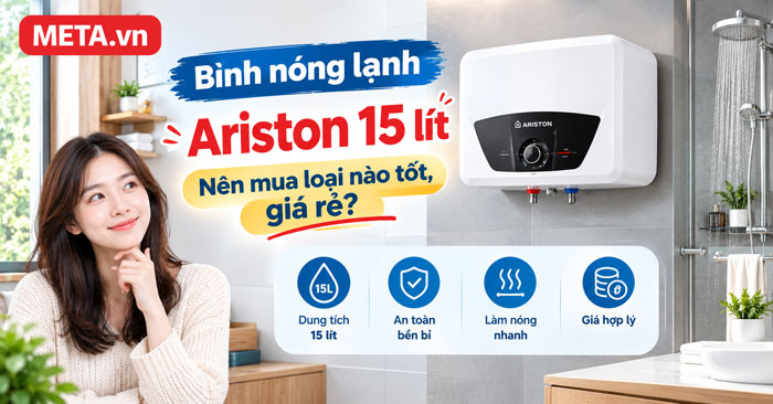 Bình nóng lạnh Ariston 15 lít nên mua loại nào tốt, giá rẻ?