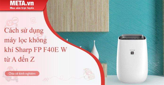 Cách sử dụng máy lọc không khí Sharp FP F40E W từ A đến Z