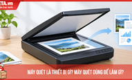 Máy quét là thiết bị gì? Máy quét dùng để làm gì?