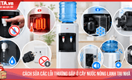 Cách sửa các lỗi thường gặp ở cây nước nóng lạnh tại nhà